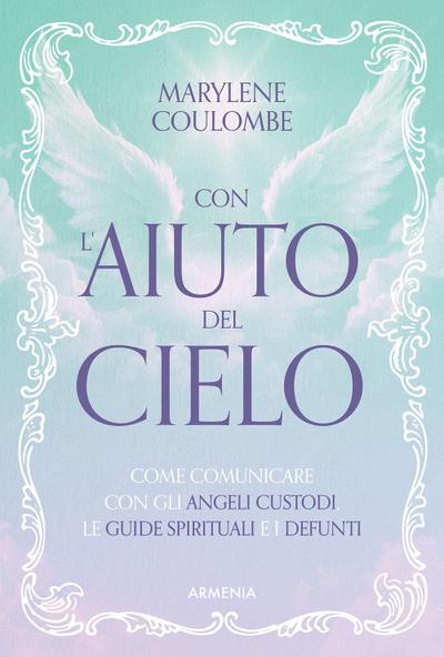 Con l’aiuto del cielo. Come comunicare con gli angeli custodi, le guide spirituali e i defunti