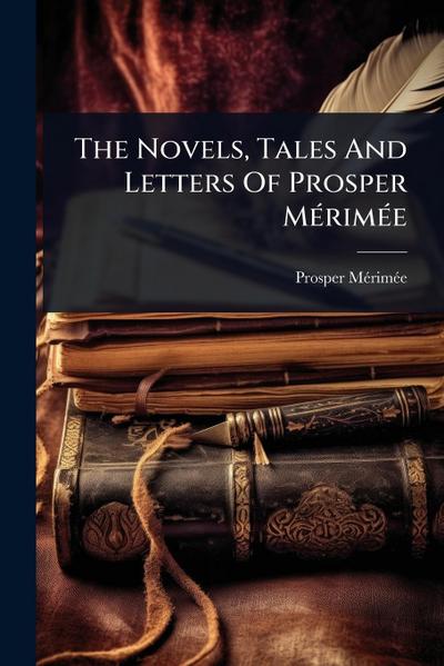 The Novels, Tales And Letters Of Prosper MÃ(c)rimÃ(c)e