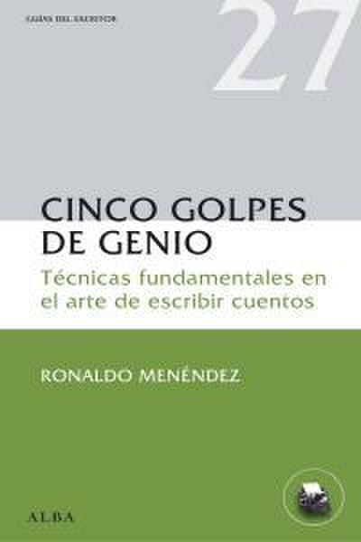 Cinco golpes de genio : técnicas fundamentales en el arte de escribir cuentos