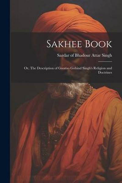 Sakhee Book; or, The Description of Gooroo Gobind Singh’s Religion and Doctrines