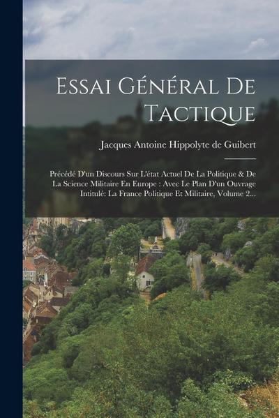 Essai Général De Tactique: Précédé D’un Discours Sur L’état Actuel De La Politique & De La Science Militaire En Europe: Avec Le Plan D’un Ouvrage