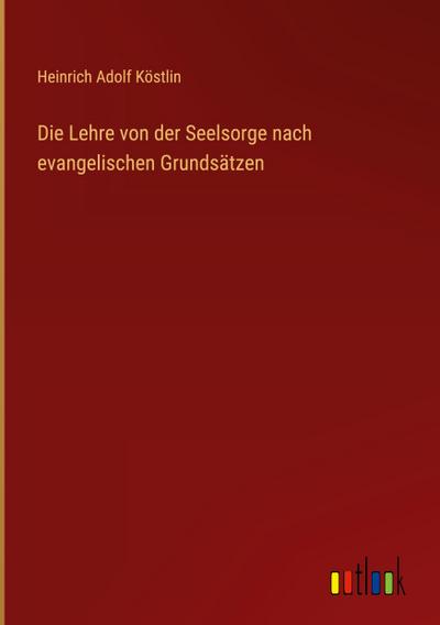 Die Lehre von der Seelsorge nach evangelischen Grundsätzen