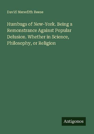 Humbugs of New-York. Being a Remonstrance Against Popular Delusion. Whether in Science, Philosophy, or Religion