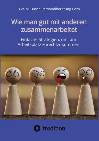 Wie man gut mit anderen zusammenarbeitet - in allen Positionen, Berufen und Branchen: Einfache Strategien, um am Arbeitsplatz zurechtzukommen: Mit ... als auch introvertierte Menschen.