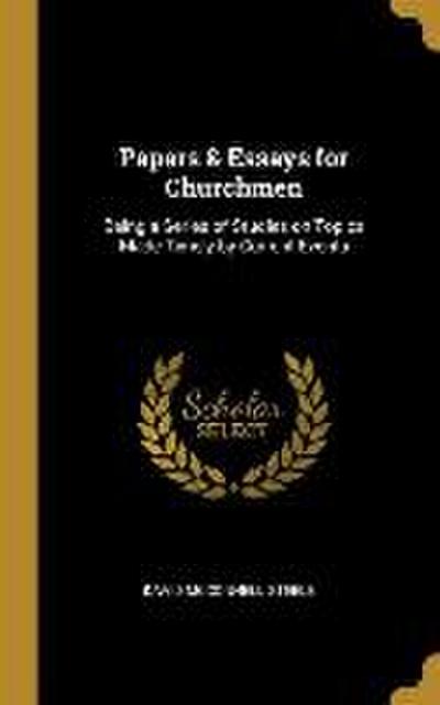 Papers & Essays for Churchmen: Being a Series of Studies on Topics Made Timely by Current Events