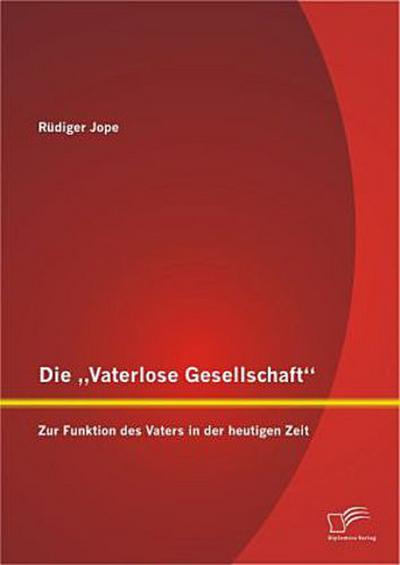 Die "Vaterlose Gesellschaft": Zur Funktion des Vaters in der heutigen Zeit