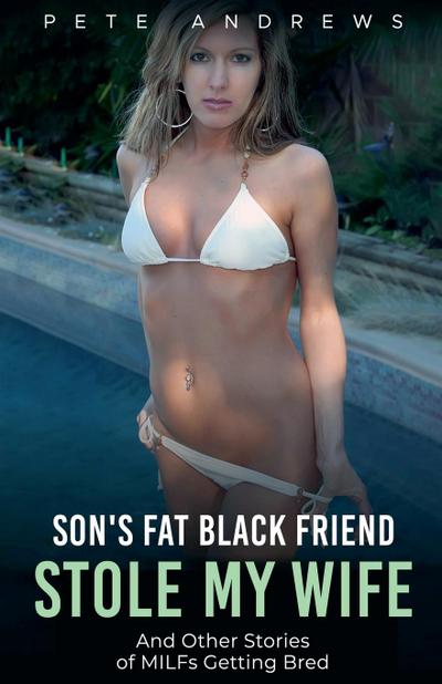Son’s Fat Black Friend Stole My Wife & Other Stories of MILFs Getting Bred