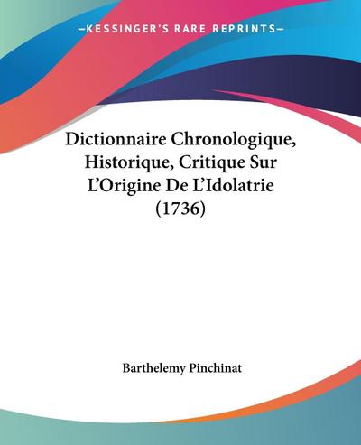 Dictionnaire Chronologique, Historique, Critique Sur L'Origine De L'Idolatrie (1736) - Barthelemy Pinchinat