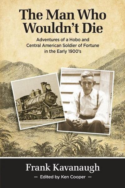The Man Who Wouldn’t Die: Adventures of a Hobo and Soldier of Fortune in the Early 1900’s