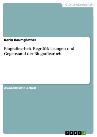 Biografiearbeit. Begriffsklärungen und Gegenstand der Biografiearbeit