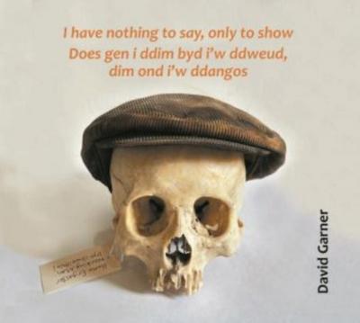 I have nothing to say, only to show / Does gen i ddim byd i’w ddweud, dim ond i’w ddangos