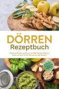 Dörren Rezeptbuch: Die besten Rezepte zum Dörren von Obst, Gemüse, Kräutern, Fleisch und mehr für den Dörrautomat oder Backofen - inkl. Step-by-Step Anleitungen, Tee-Rezepten u.v.m.
