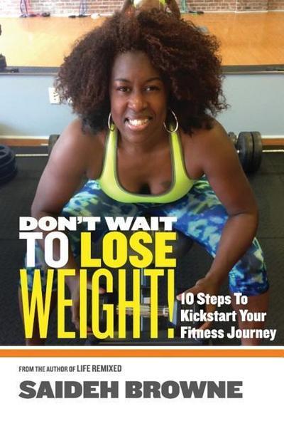 Don’t Wait To Lose Weight: 10 Steps to Kick-Start Your Fitness Journey