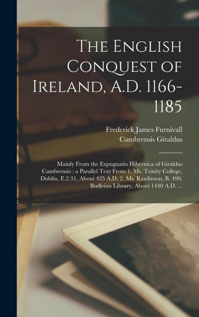 The English Conquest of Ireland, A.D. 1166-1185: Mainly From the Expugnatio Hibernica of Giraldus Cambrensis: a Parallel Text From 1. Ms. Trinity Coll