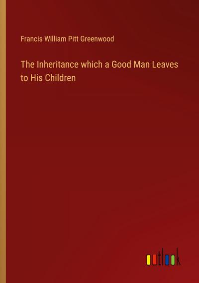 The Inheritance which a Good Man Leaves to His Children
