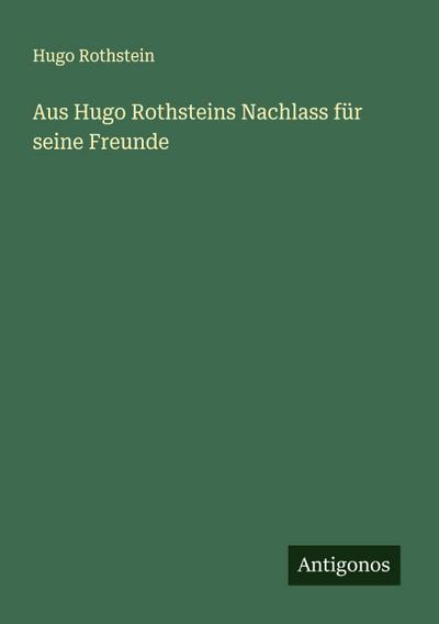 Aus Hugo Rothsteins Nachlass für seine Freunde