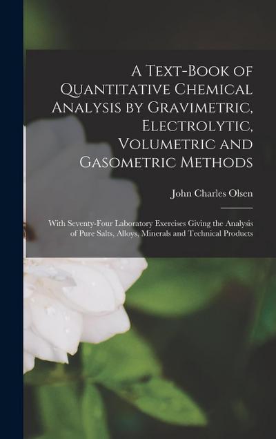 A Text-Book of Quantitative Chemical Analysis by Gravimetric, Electrolytic, Volumetric and Gasometric Methods: With Seventy-Four Laboratory Exercises