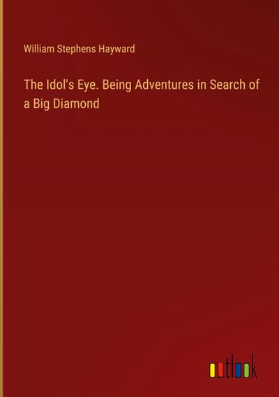 The Idol’s Eye. Being Adventures in Search of a Big Diamond