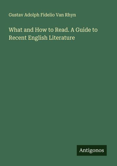 What and How to Read. A Guide to Recent English Literature