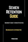 Semen Retention Guide-Beginner’s Guide To Semen Retention-Brahmacharya Introduction