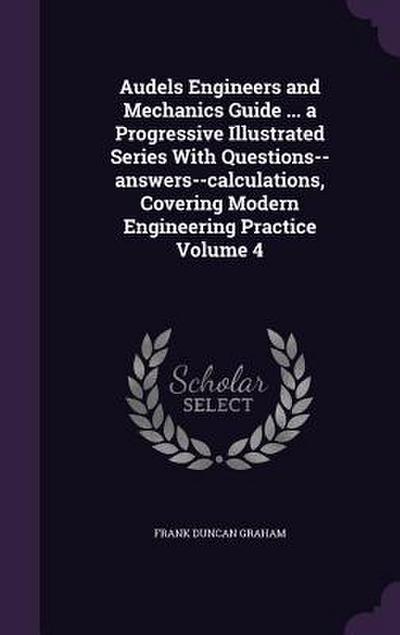 Audels Engineers and Mechanics Guide ... a Progressive Illustrated Series With Questions--answers--calculations, Covering Modern Engineering Practice