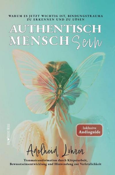 Authentisch MenschSein - Warum es jetzt wichtig ist, Bindungstrauma zu erkennen und zu lösen