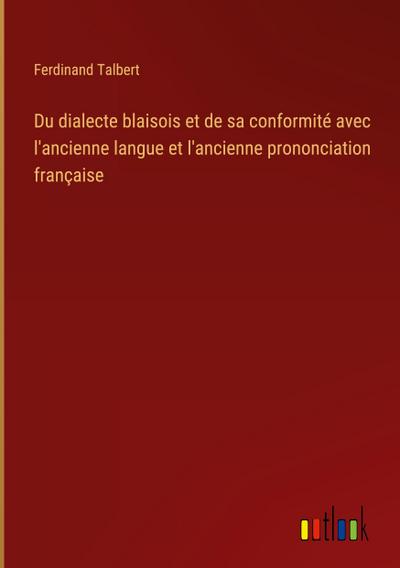 Du dialecte blaisois et de sa conformité avec l’ancienne langue et l’ancienne prononciation française