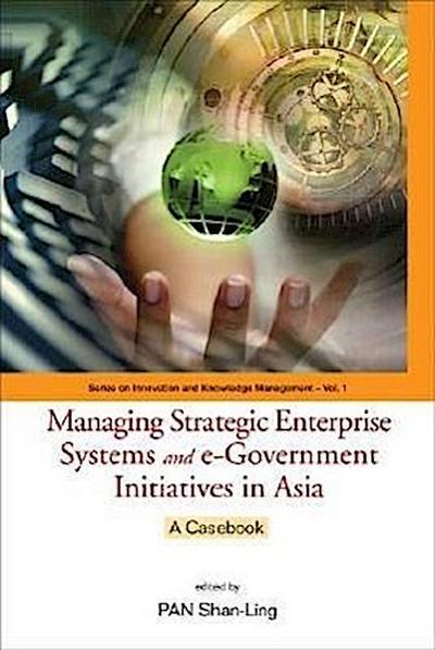 Managing Strategic Enterprise Systems and E-Government Initiatives in Asia: A Casebook