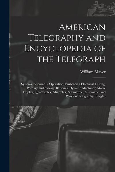 American Telegraphy and Encyclopedia of the Telegraph: Systems, Apparatus, Operation, Embracing Electrical Testing; Primary and Storage Batteries; Dyn