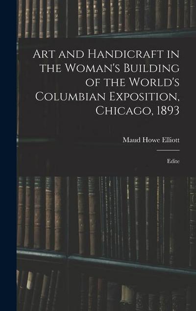 Art and Handicraft in the Woman’s Building of the World’s Columbian Exposition, Chicago, 1893: Edite