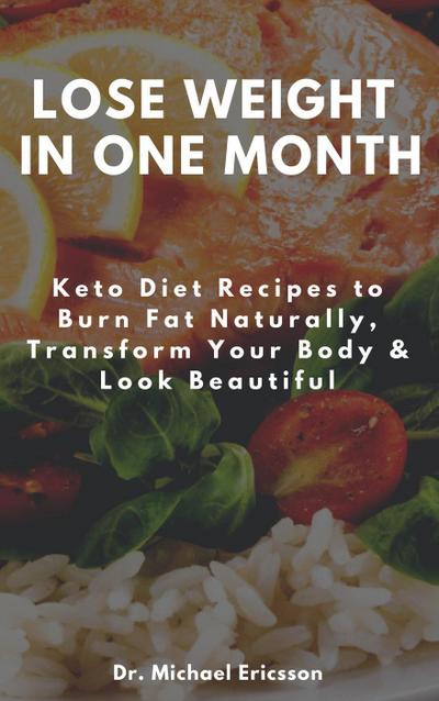 Lose Weight in One Month: Keto Diet Recipes to Burn Fat Naturally, Transform Your Body & Look Beautiful