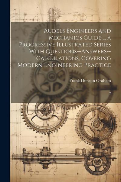 Audels Engineers and Mechanics Guide ... a Progressive Illustrated Series With Questions--answers--calculations, Covering Modern Engineering Practice: