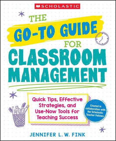 The Go-To Guide for Classroom Management: Quick Tips, Effective Strategies, and Use-Now Tools for Teaching Success