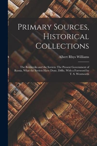 Primary Sources, Historical Collections: The Bolsheviks and the Soviets: The Present Government of Russia, What the Soviets Have Done, Diffic, With a