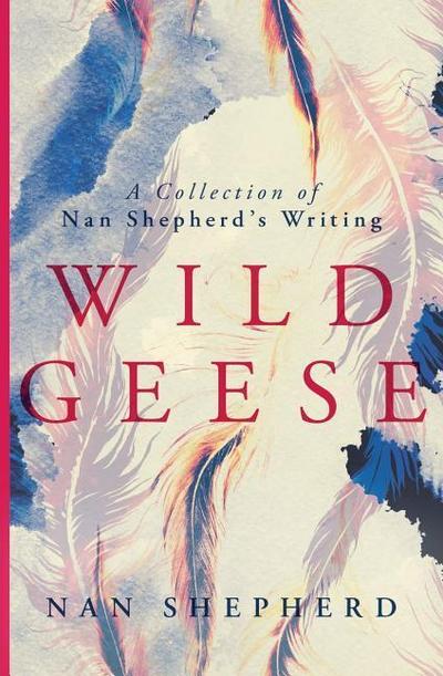 Wild Geese: A Collection of Nan Shepherd’s Writing