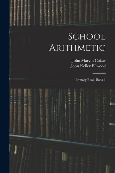 School Arithmetic: Primary Book, Book 1