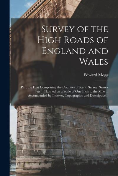 Survey of the High Roads of England and Wales: Part the First Comprising the Counties of Kent, Surrey, Sussex [etc.], Planned on a Scale of One Inch t
