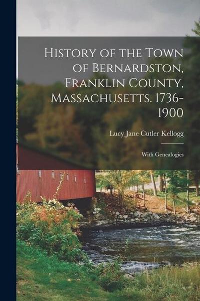 History of the Town of Bernardston, Franklin County, Massachusetts. 1736-1900: With Genealogies