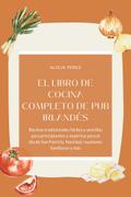 El libro de cocina completo de pub irlandés : Recetas tradicionales fáciles y sencillas para principiantes y expertos para el día de San Patricio, Navidad, reuniones familiares y más