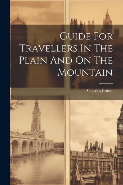 Guide For Travellers In The Plain And On The Mountain