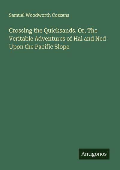 Crossing the Quicksands. Or, The Veritable Adventures of Hal and Ned Upon the Pacific Slope