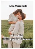 Du sollst meine große Liebe sein von Anna Maria Kastl | Ebook