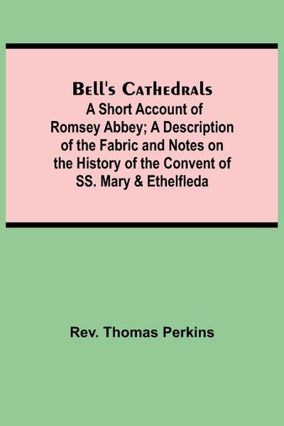 Bell’S Cathedrals; A Short Account Of Romsey Abbey; A Description Of The Fabric And Notes On The History Of The Convent Of Ss. Mary & Ethelfleda