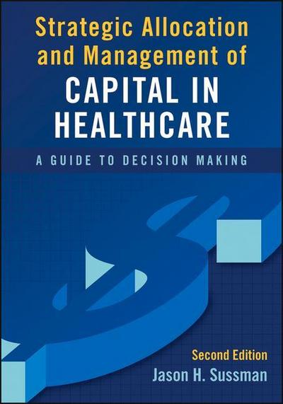 Strategic Allocation and Management of Capital in Healthcare: A Guide to Decision Making, Second Edition