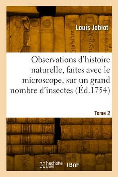 Observations d’histoire naturelle, faites avec le microscope, sur un grand nombre d’insectes. Tome 2
