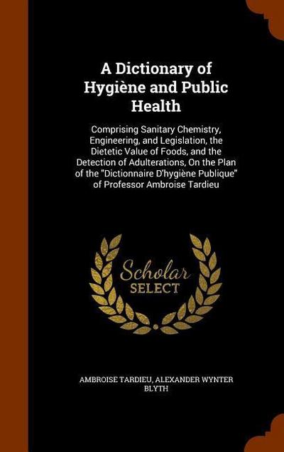 A Dictionary of Hygiène and Public Health: Comprising Sanitary Chemistry, Engineering, and Legislation, the Dietetic Value of Foods, and the Detection