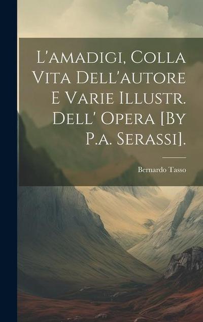 L’amadigi, Colla Vita Dell’autore E Varie Illustr. Dell’ Opera [By P.a. Serassi].