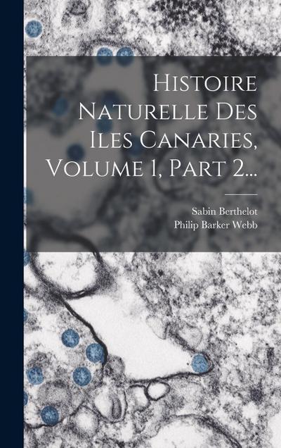Histoire Naturelle Des Iles Canaries, Volume 1, Part 2...