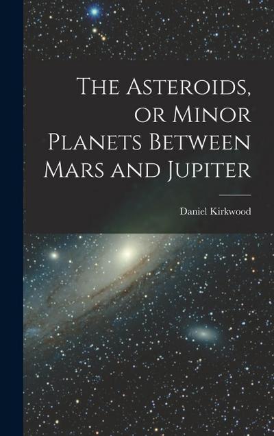 The Asteroids, or Minor Planets Between Mars and Jupiter