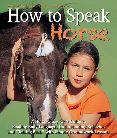 How to Speak Horse: A Horse-Crazy Kid’s Guide to Reading Body Language and Talking Back